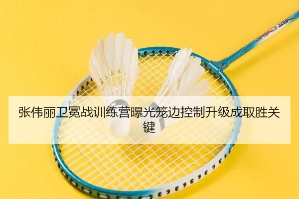 张伟丽卫冕战训练营曝光笼边控制升级成取胜关键