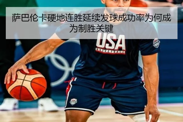 萨巴伦卡硬地连胜延续发球成功率为何成为制胜关键
