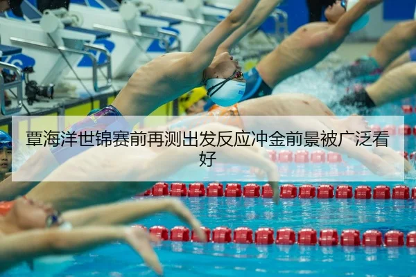 覃海洋世锦赛前再测出发反应冲金前景被广泛看好